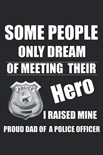 Some People Only Dream of Meeting Their Hero. I Raised Mine. Proud Dad of a Police Officer.: Dad of a Police Officer Blank Line Diary, Dad of a Police ... Police Officer Gift - 6x9 - 100 Lined Journa Books