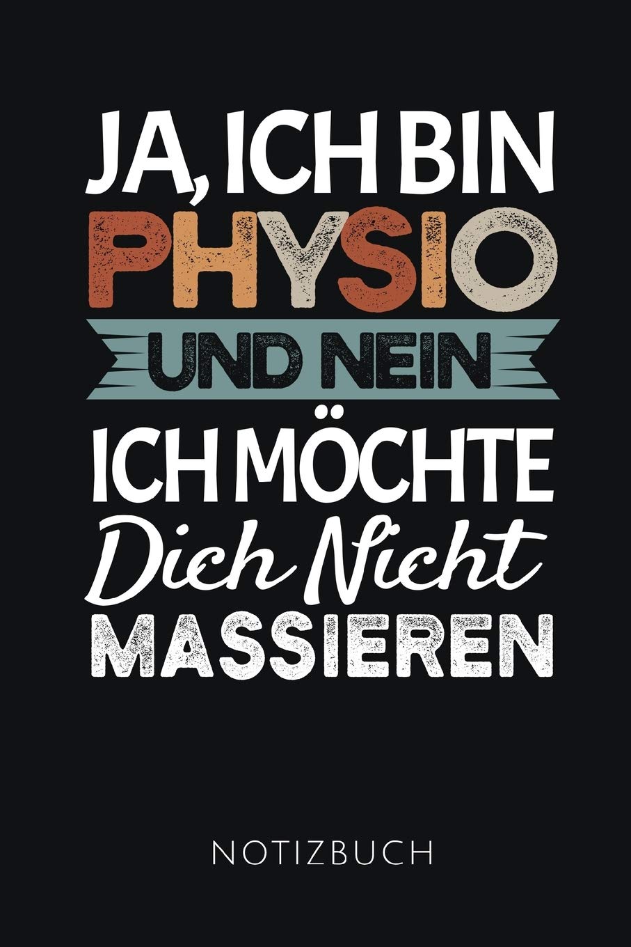 JA, ICH BIN PHYSIO UND NEIN ICH MÖCHTE DICH NICHT MASSIEREN NOTIZBUCH: Lustiges Geschenk für Physiotherapeuten und Physiotherapeutinnen I Notizbuch, ... I Format 6x9 Zoll, DIN A5 I Soft Cover matt I Medicine