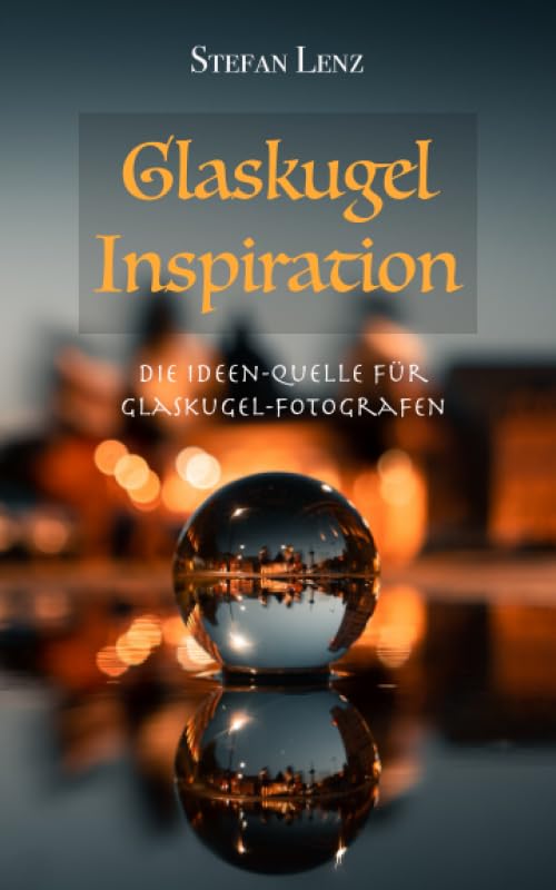 Glaskugel Inspiration: Die Ideen-Quelle für Glaskugel-Fotografen (Fotografieren Lernen, Band 4) Hobbies & Crafts