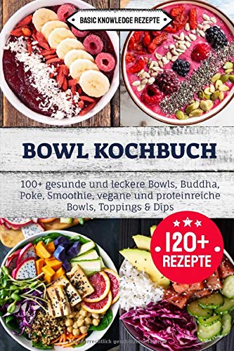 Bowl Kochbuch: 100+ gesunde und leckere Bowls, Buddha, Poke, Smoothie, vegane und proteinreiche Bowls, Toppings & Dips Health, Nutrition & Fitness