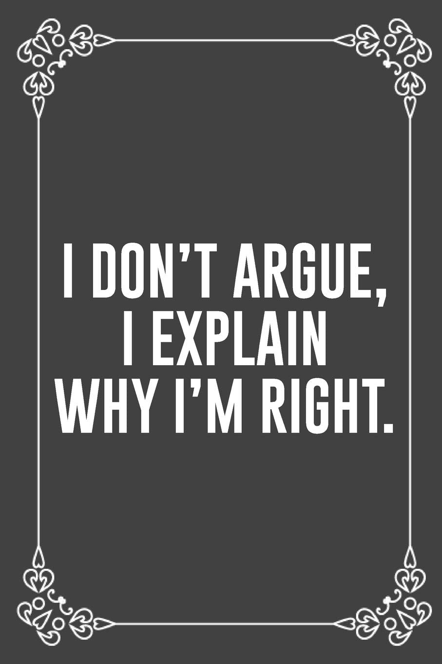 I DON'T ARGUE, I EXPLAIN WHY I'M RIGHT.: Funny Blank Lined Ofiice Journals For Friend or Coworkers Business, Finance & Career
