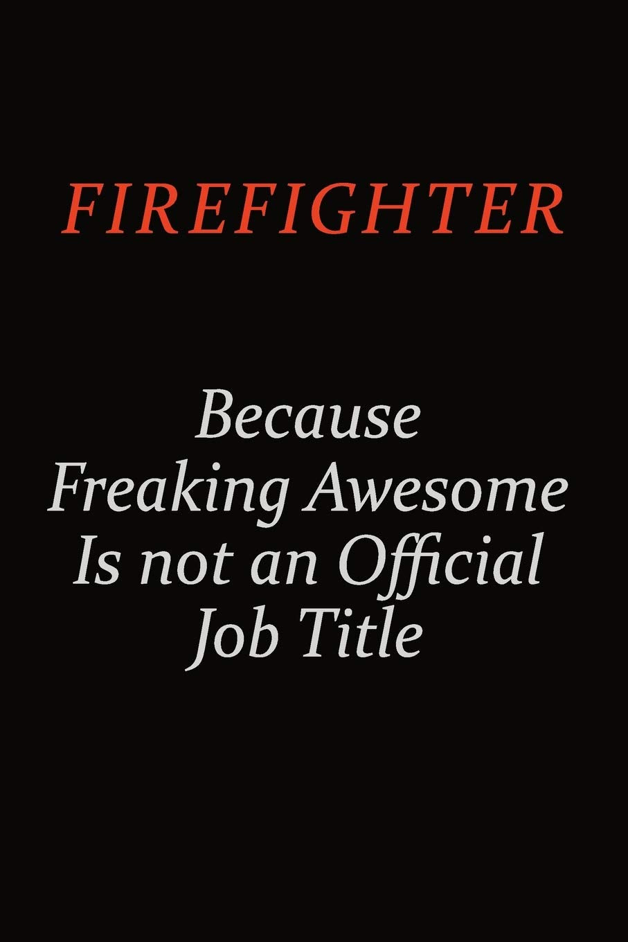 Firefighter Because Freaking Awesome Is Not An Official job Title: Career journal, notebook and writing journal for encouraging men, women and kids. A framework for building your career. Learning & Reference