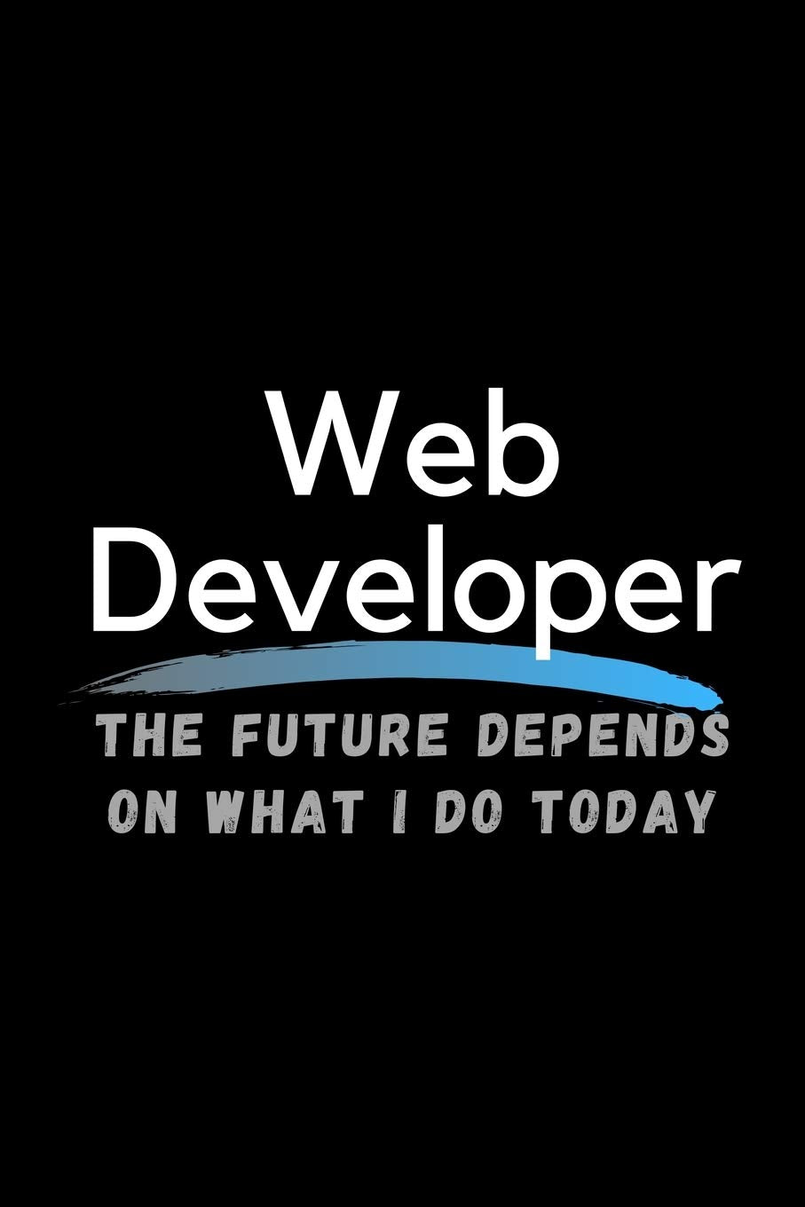 Web Developer The Future Depends On What I Do Today: Inspirational Profession Journal Composition Notebook (6" x 9") 120 Blank Lined Pages Computer Science