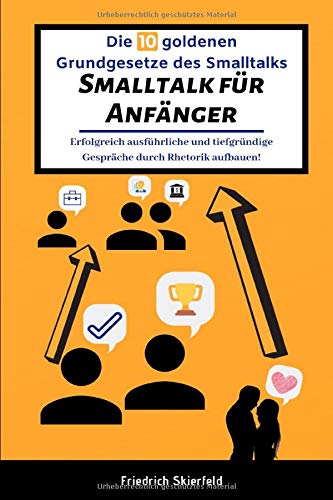 Die 10 goldenen Grundgesetze des Smalltalks: Smalltalk für Anfänger – endlich erfolgreichen Smalltalk halten und ausführliche sowie tiefgründige Gespräche durch gekonnte Rhetorik aufbauen! Psychology