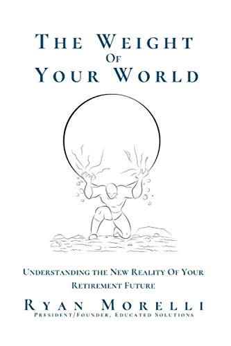 The Weight Of Your World: Understanding The New Reality Of Your Retirement Business, Finance & Career