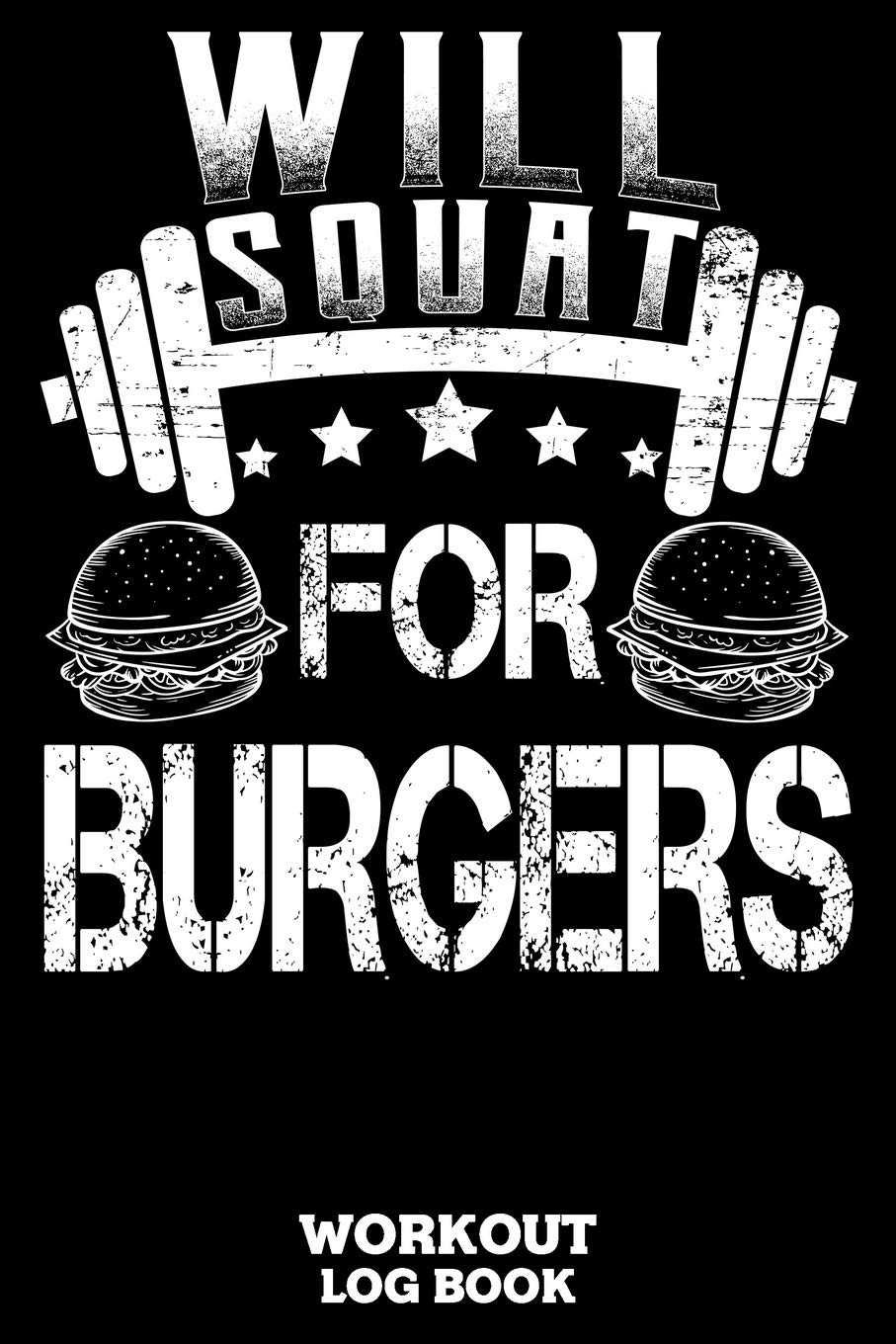 Will Squat For Burgers Workout Log Book: Workout Log Book And Fitness Journal For The Gym, Track Your Cardio And Weights Progress, 6x9, 120 Pages Health, Nutrition & Fitness