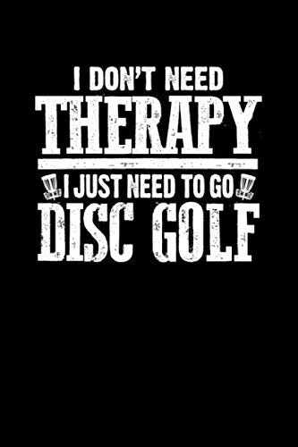 I DON'T NEED THERAPY I JUST NEED TO GO DISC GOLF: Disc Golf Composition Notebook Checkered White Paper 120 Pages (6x9) Sport Writing Journal For Sportsmen Learning & Reference