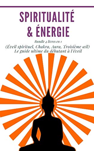 Spiritualité & énergie : Bundle 4 livres en 1 (Éveil spirituel, Chakra, Aura, Troisième œil) Le guide ultime du débutant à l’éveil book