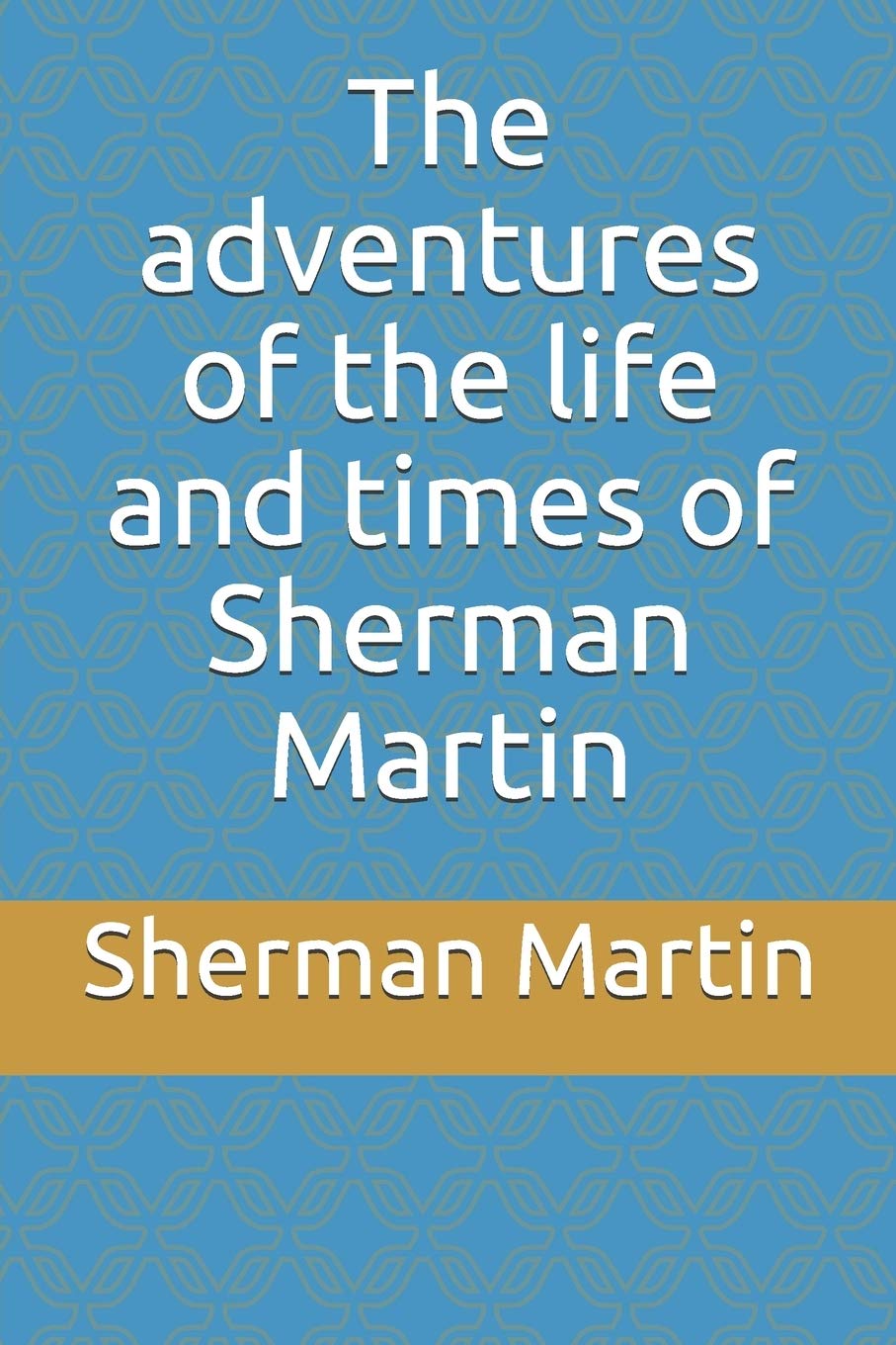 The adventures of the life and times of Sherman Martin Memories