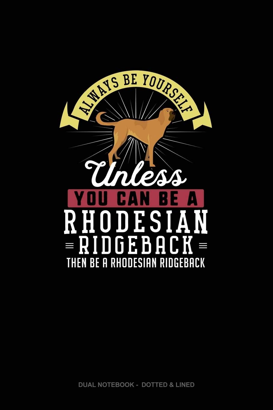 Always Be Yourself Unless You Can Be A Rhodesian Ridgeback Then Be A Rhodesian Ridgeback: Dual Notebook - Dotted & Lined Essays & Short Stories