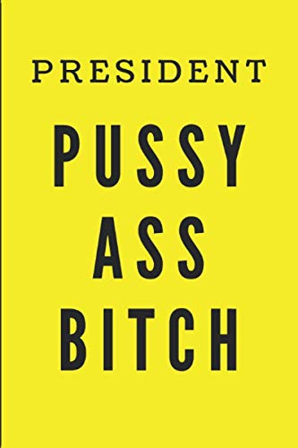President Pussy Ass Bitch: Funny Yellow Republican joke 6x9 blank journal 100 pages #teamchrissy Books