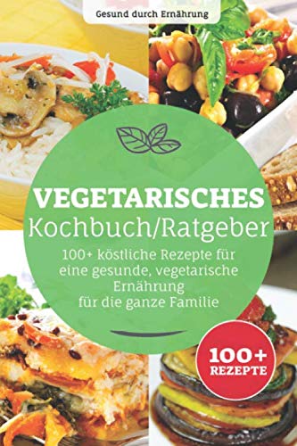 Vegetarisches Kochbuch/ Ratgeber: 100+ köstliche Rezepte für eine gesunde, vegetarische Ernährung, für die ganze Familie Health, Nutrition & Fitness