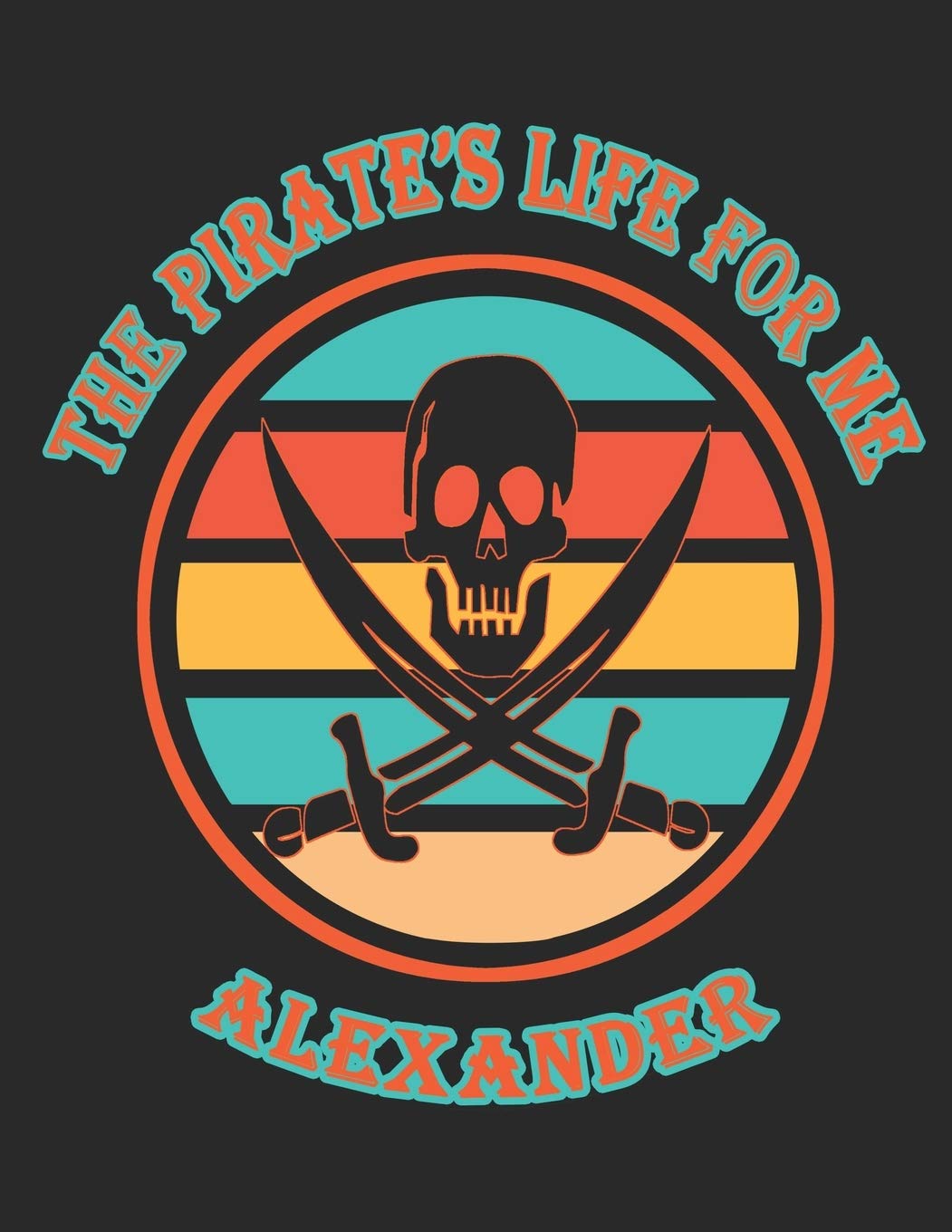 The Pirate's Life For Me Alexander: 8.5x11. 110 page. Wide Rule. Funny Pirate Vintage Skull Crossbone Sword journal composition book (Notebook School Office Supplies) Hobbies & Crafts