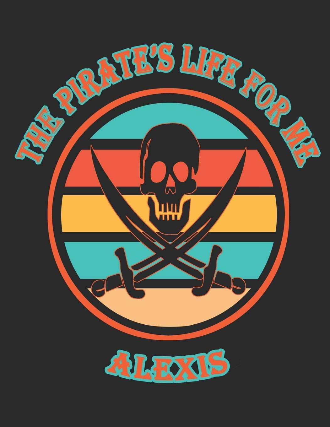 The Pirate's Life For Me Alexis: 8.5x11. 110 page. Wide Rule. Funny Pirate Vintage Skull Crossbone Sword journal composition book (Notebook School Office Supplies) Hobbies & Crafts