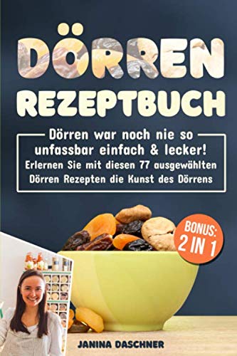 Dörren Rezeptbuch: Dörren war noch nie so unfassbar einfach & lecker! Erlernen Sie mit diesen 77 ausgewählten Dörren Rezepten die Kunst des Dörrens inkl. BONUS Garden & Plants