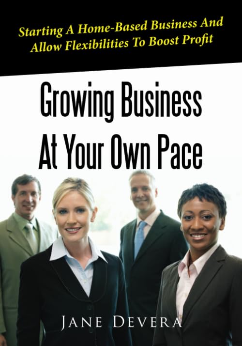 Growing Business At Your Own Pace: Starting A Home-Based Business And Allow Flexibilities To Boost Profit Business, Finance & Career