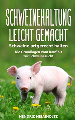 Schweinehaltung leicht gemacht: Schweine artgerecht halten - Die Grundlagen vom Kauf bis zur Schweinezucht Home & Household