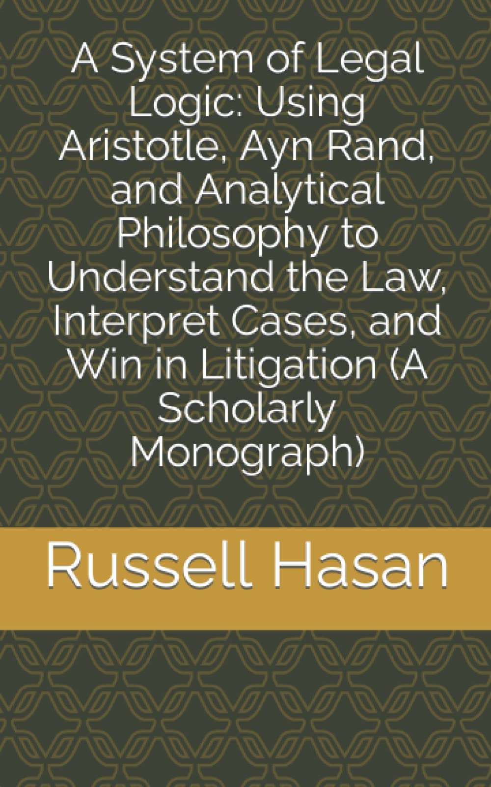 A System of Legal Logic: Using Aristotle, Ayn Rand, and Analytical Philosophy to Understand the Law, Interpret Cases, and Win in Litigation (A Scholarly Monograph) (The Power of Philosophy, Band 14) Law