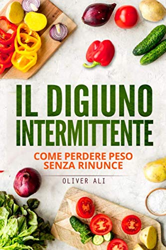 Il Digiuno Intermittente: La guida completa per dimagrire e mantenersi in salute Health, Nutrition & Fitness