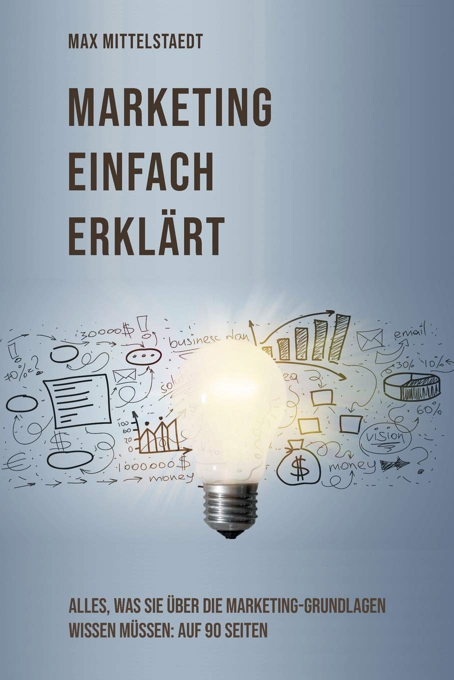 Marketing einfach erklärt: Alles, was Sie über die Marketing Grundlagen wissen müssen: auf 90 Seiten Business, Finance & Career