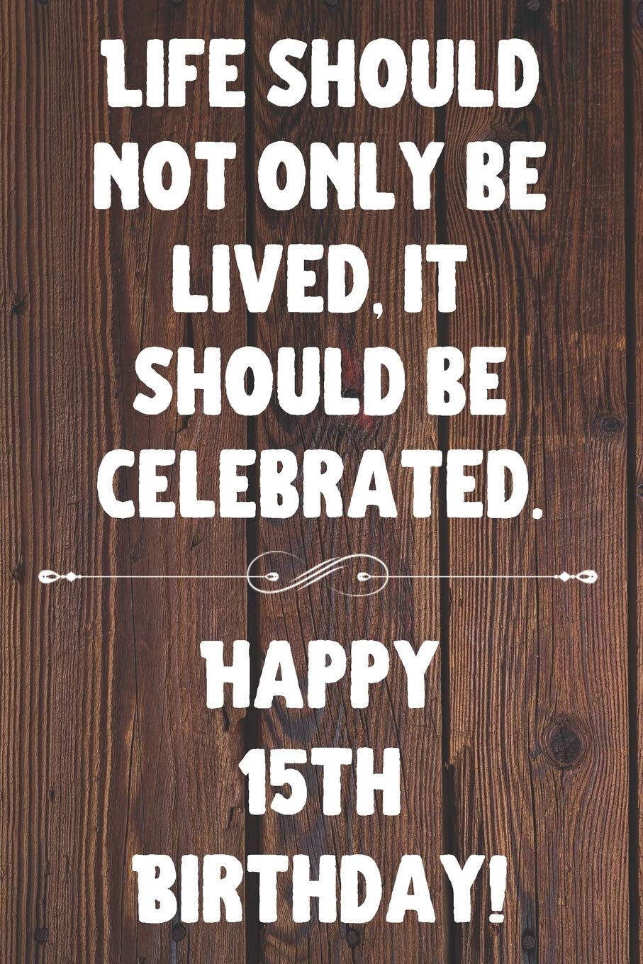 Life Should Not Only Be Lived It Should Be Celebrated Happy 15th Birthday: 15th Birthday Gift / Journal / Notebook / Diary / Unique Greeting Card Alternative Quote book