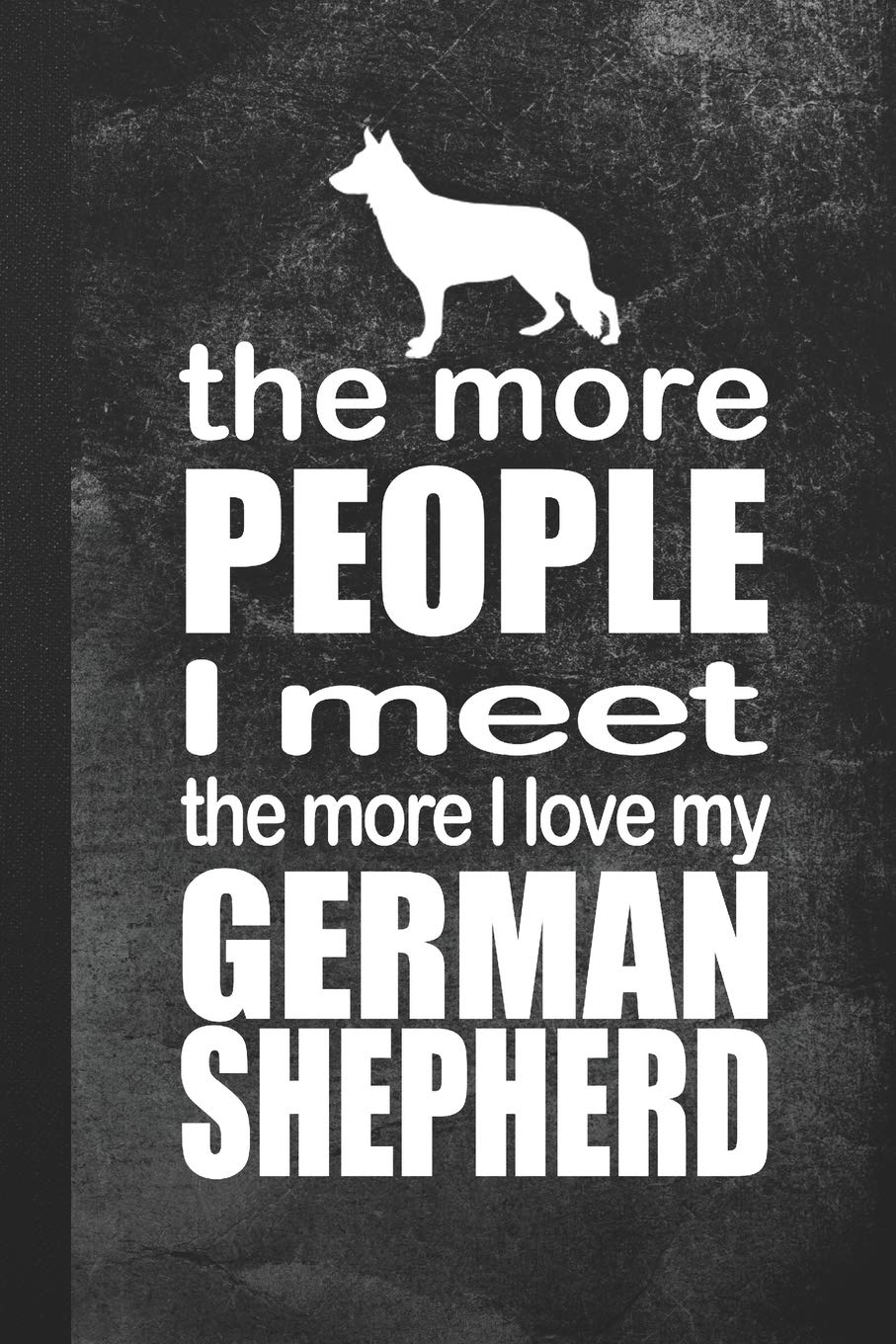 The More People I Meet The More I Love My German Shepherd: Blank Lined Notebook Journal Gift for Dog Lover Books