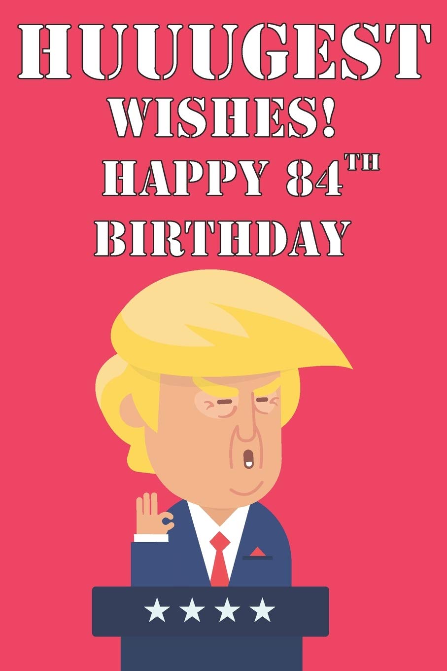 Huuugest Wishes Happy 84th Birthday: Funny Donald Trump 84th Birthday Journal / Notebook / Diary Gag Gift Idea Way Better Then A Card (6x9 - 110 Blank Lined Pages) Books