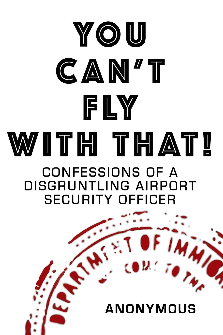 YOU CAN'T FLY WITH THAT!: CONFESSIONS OF A DISGRUNTLING AIRPORT SECURITY OFFICER Travel