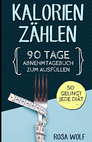 Kalorien zählen: 90 Tage Abnehmtagebuch zum Ausfüllen. So gelingt jede Diät. (Kalorienzähler Buch, Band 1) Health, Nutrition & Fitness