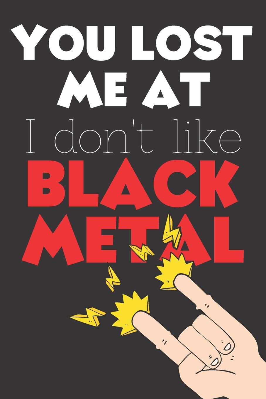 You Lost Me At I Don't Like Black Metal: Perfect Gift For Black Metal Lovers, 120 Pages Blank Lined Notebook With Custom Soft Cover, 6 x 9, Ideal For Notes, Office, Homework And Much More! Sheet Music