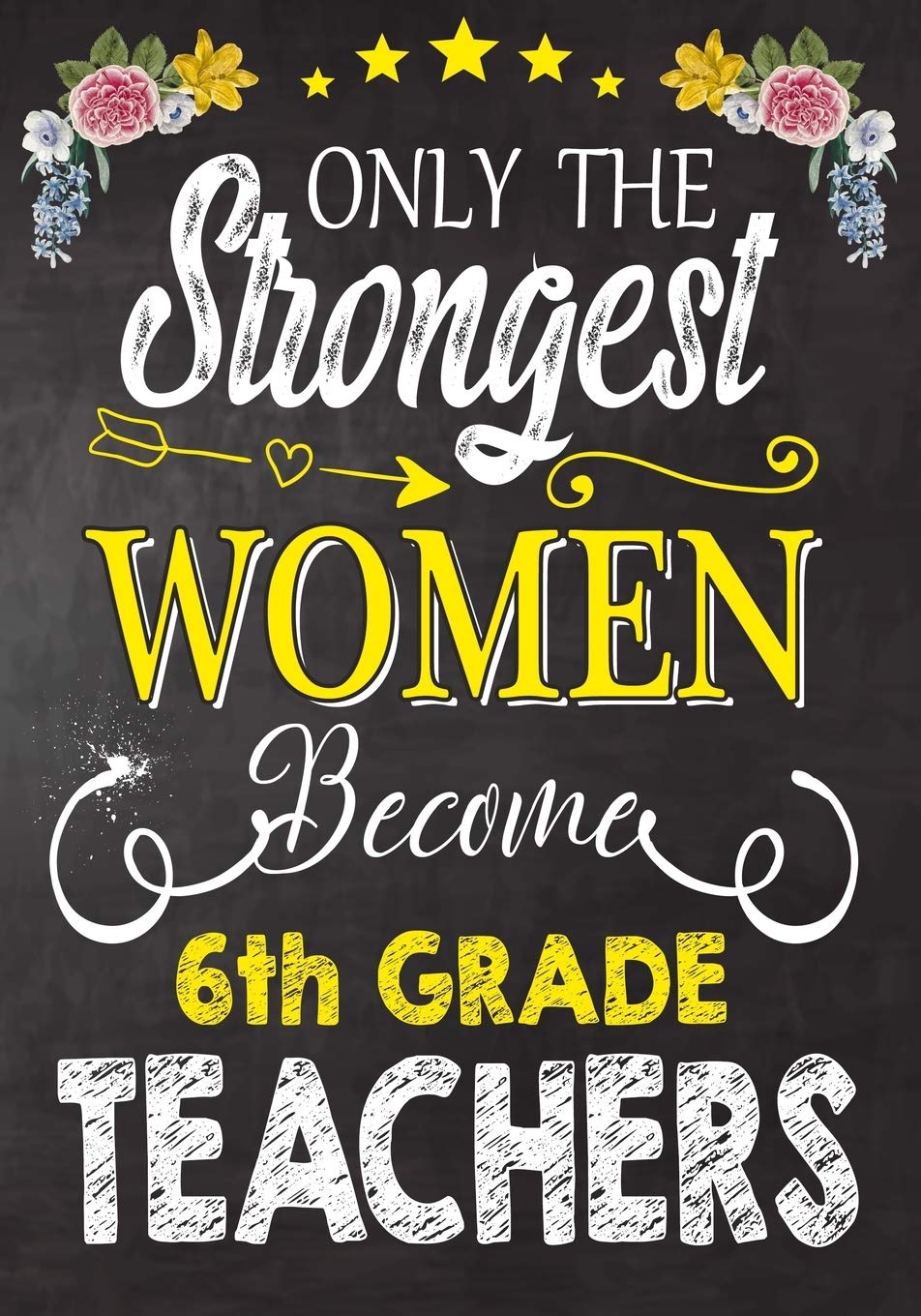 Only the strongest women become 6th Grade Teachers: Teacher Notebook , Journal or Planner for Teacher Gift,Thank You Gift to Show Your Gratitude During Teacher Appreciation Week Learning & Reference