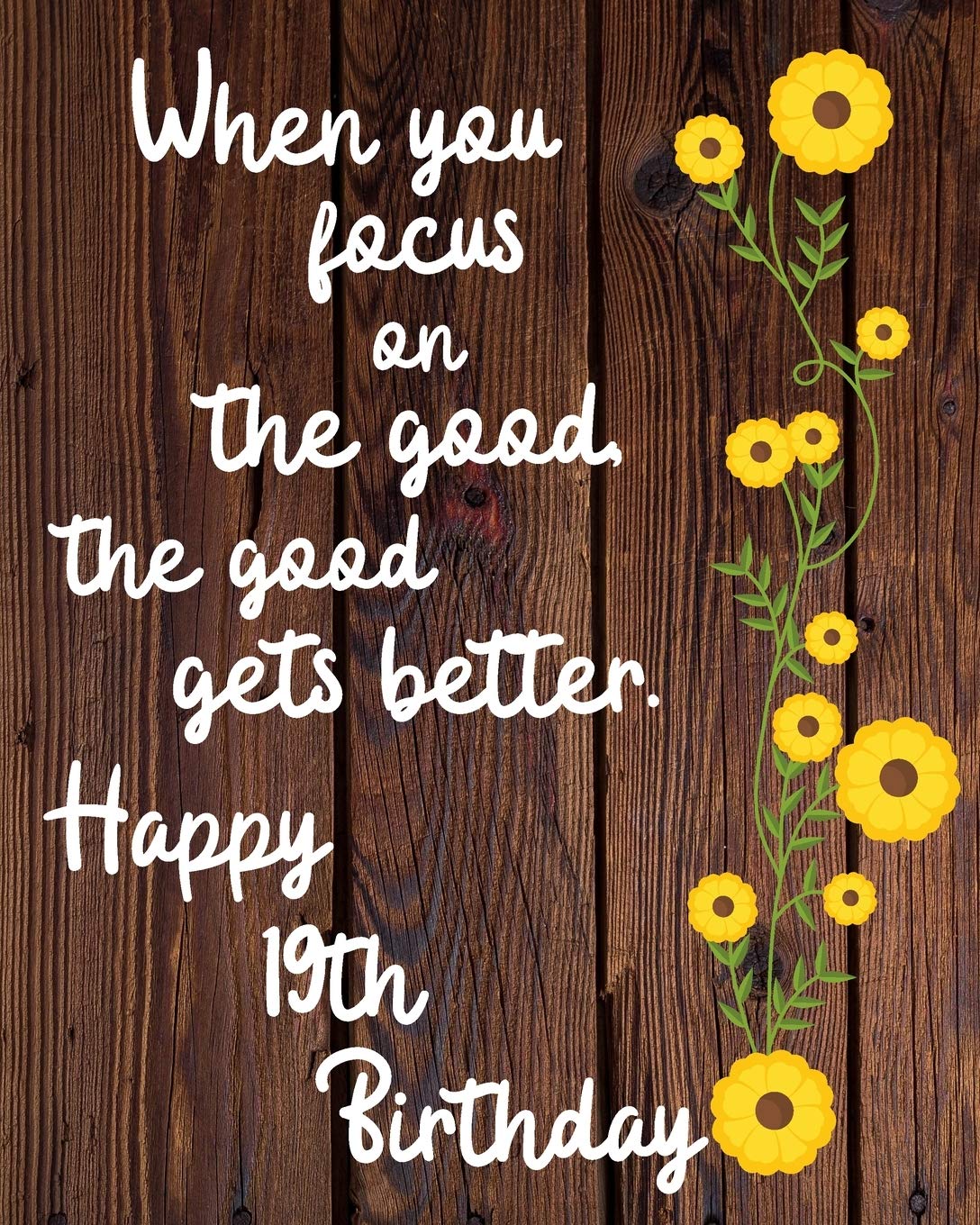 When you focus on the good the good gets better Happy 19th Birthday: 19 Year Old Birthday Gift Gratitude Journal / Notebook / Diary / Unique Greeting Card book