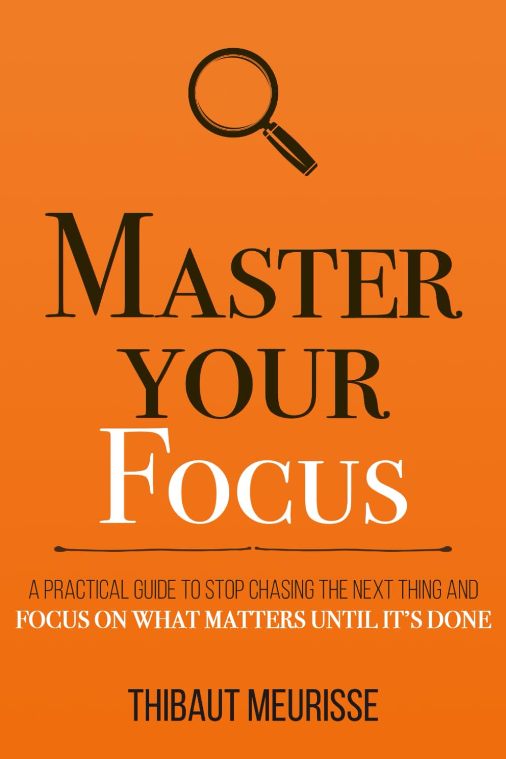 Master Your Focus: A Practical Guide to Stop Chasing the Next Thing and Focus on What Matters Until It's Done (Mastery Series, Band 3) Business, Finance & Career