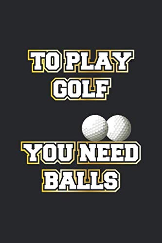 To play golf you need balls: Notizbuch, Notizheft, Tagebuch | Männer Geschenk-Idee für Golfer & Golf Fans | Dot Grid | A5 | 120 Seiten Leisure & Fun
