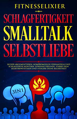 Schlagfertigkeit – Smalltalk – Selbstliebe: Sicher argumentieren, kompromisslos verhandeln und schlagfertig kontern. Gewinne Freunde, stärke dein Selbstbewusstsein und steigere deine Beliebtheit. 3in1 Business, Finance & Career