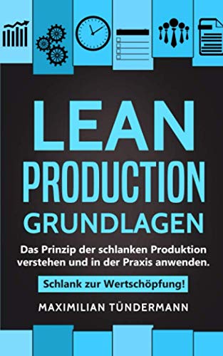 Lean Production – Grundlagen: Das Prinzip der schlanken Produktion verstehen und in der Praxis anwenden. Schlank zur Wertschöpfung! Business, Finance & Career