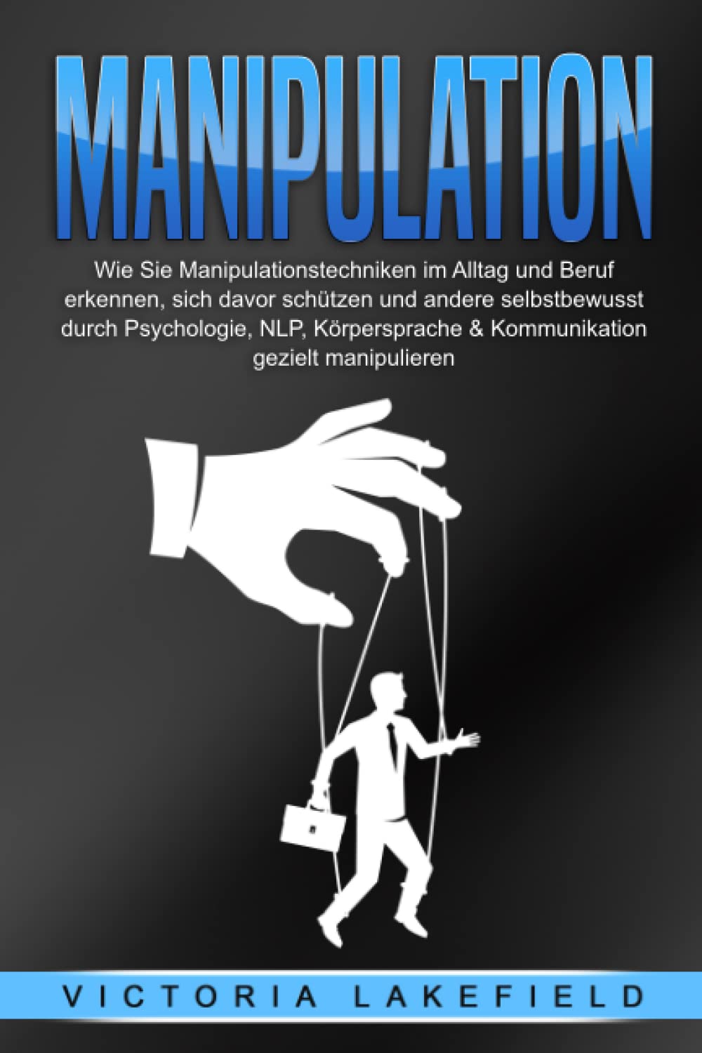 MANIPULATION: Wie Sie Manipulationstechniken im Alltag und Beruf erkennen, sich davor schützen und andere selbstbewusst durch Psychologie, NLP, Körpersprache & Kommunikation gezielt manipulieren book