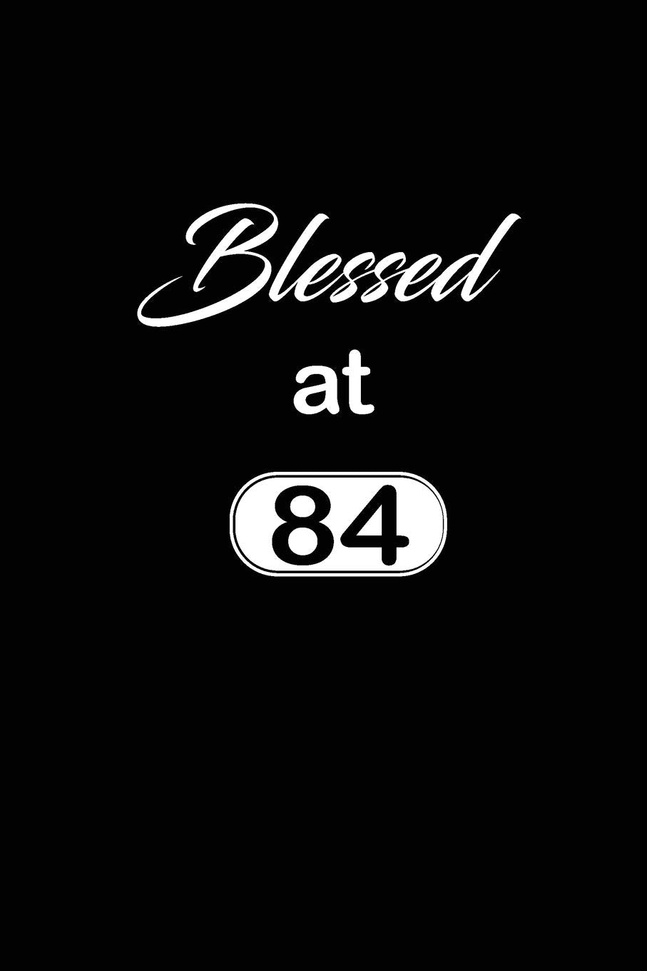 Blessed at 84: 84th eighty-fourth Birthday Gift for Women eighty four year old daughter, son,boyfriend,girlfriend,men,wife and husband,cute and funny blank lined Gifts Notebook,journal,Diary,planner Contemporary literature