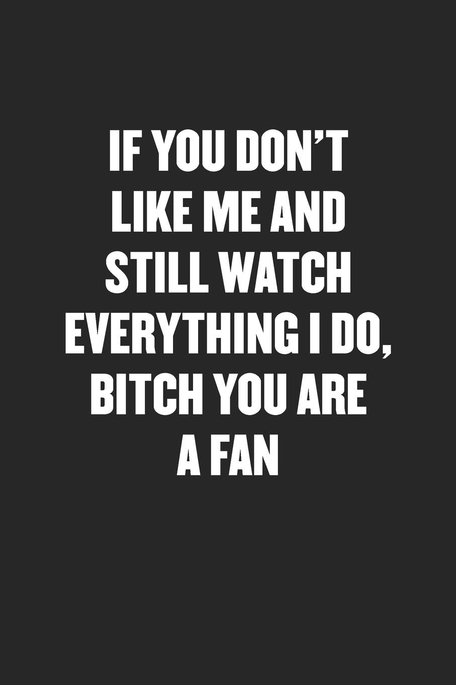 IF YOU DON’T LIKE ME AND STILL WATCH EVERYTHING I DO, BITCH YOU ARE A FAN: Black Blank Lined Sarcastic Coworker Journal - Funny Gift Friend Notebook Business, Finance & Career