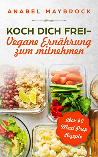 Koch Dich frei - vegane Ernährung zum mitnehmen: mit über 40 Meal Prep Rezepte Cooking & Enjoying