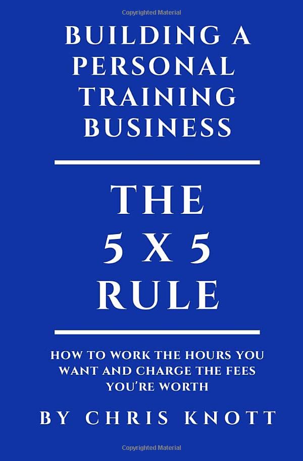 Building A Personal Training Business: The 5 x 5 rule for working the hours you want and charging the fees you’re worth Business, Finance & Career
