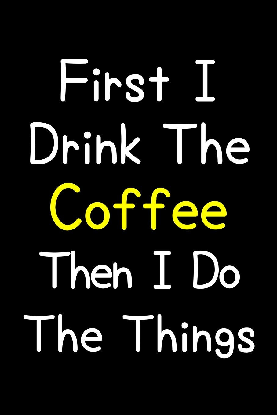 First I Drink The Coffee Then I Do The Things: Journal (Diary, Notebook) Gift For Coffee Lovers Cooking & Enjoying