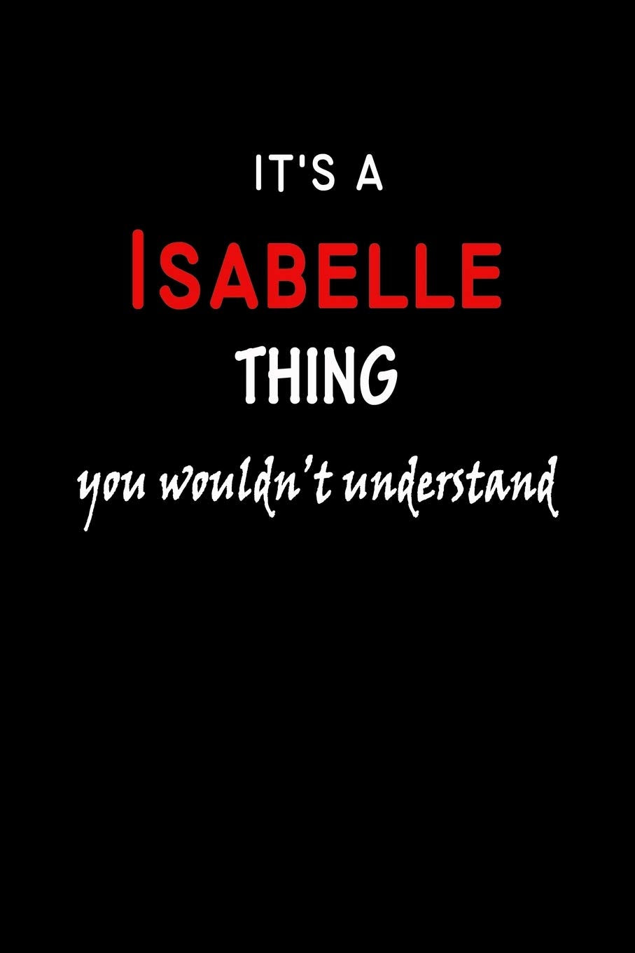 It's a Isabelle Thing You Wouldn't Understandl: Isabelle First Name Personalized Journal 6x9 Notebook, Wide Ruled (Lined) blank pages, Funny Cover for Girls and Women, Red White Text on Black Hobbies & Crafts