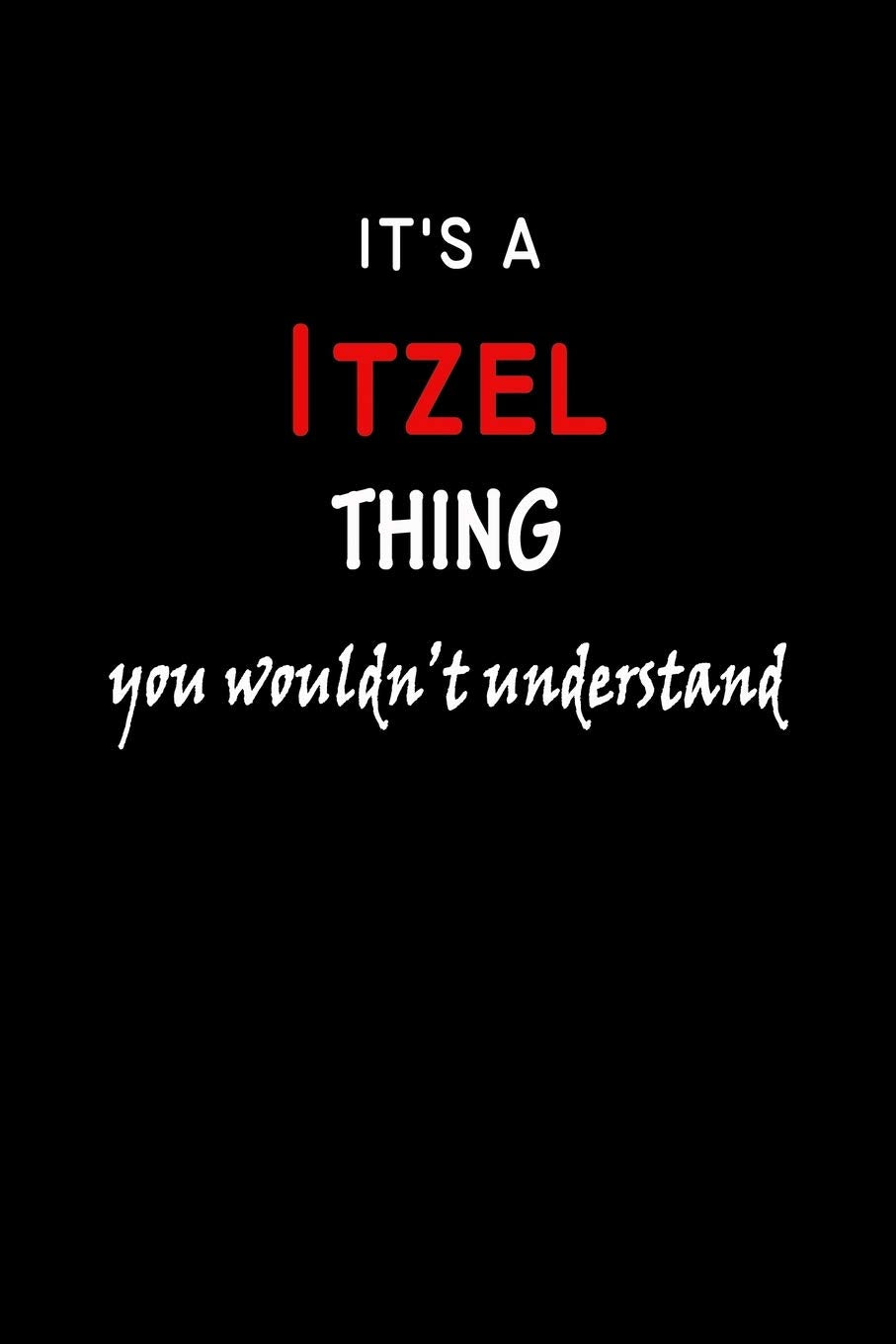 It's a Itzel Thing You Wouldn't Understandl: Itzel First Name Personalized Journal 6x9 Notebook, Wide Ruled (Lined) blank pages, Funny Cover for Girls and Women, Red White Text on Black Hobbies & Crafts
