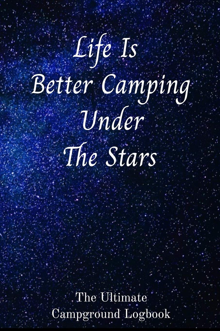 Life Is Better Camping Under The Stars The Ultimate Campground Logbook: 6 X 9 Campground Logbook for RVers. Camping & Survival