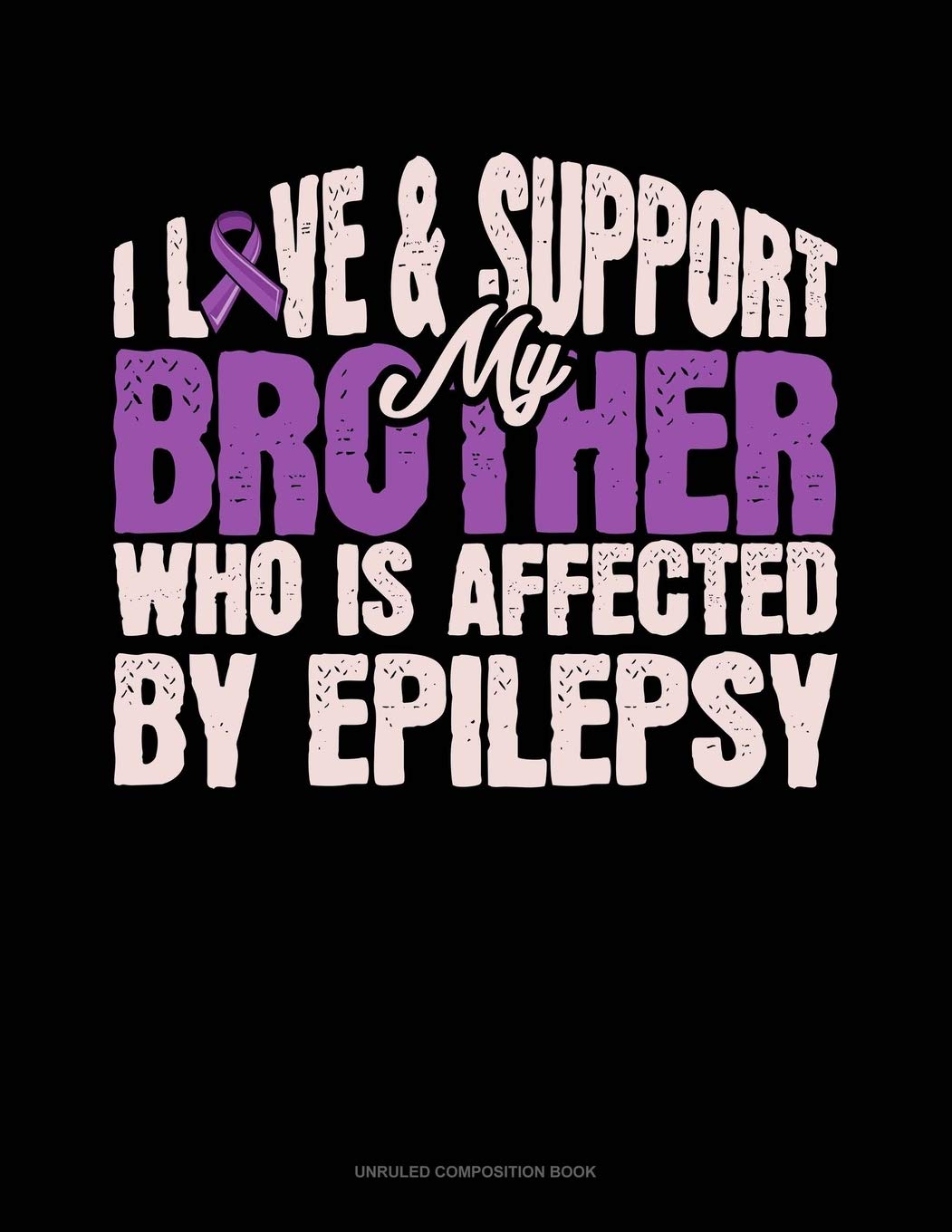 I Love & Support My Brother Who Is Affected By Epilepsy: Unruled Composition Book Essays & Short Stories