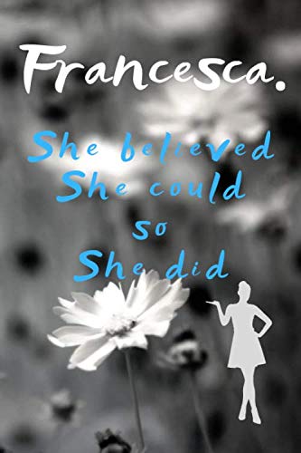Francesca. She Believed She Could So She Did: Unique Motivational Personalised Writing Journal/Notebook/Diary for Women, Girls with Motivational Quote on the Cover.(110 Lined Pages, 6 x 9) Photography