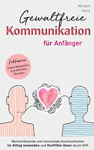 Gewaltfreie Kommunikation für Anfänger: Wertschätzende und nonverbale Kommunikation im Alltag anwenden und Konflikte lösen durch GFK, mit vielen Beispielen und praktischen Übungen Business, Finance & Career