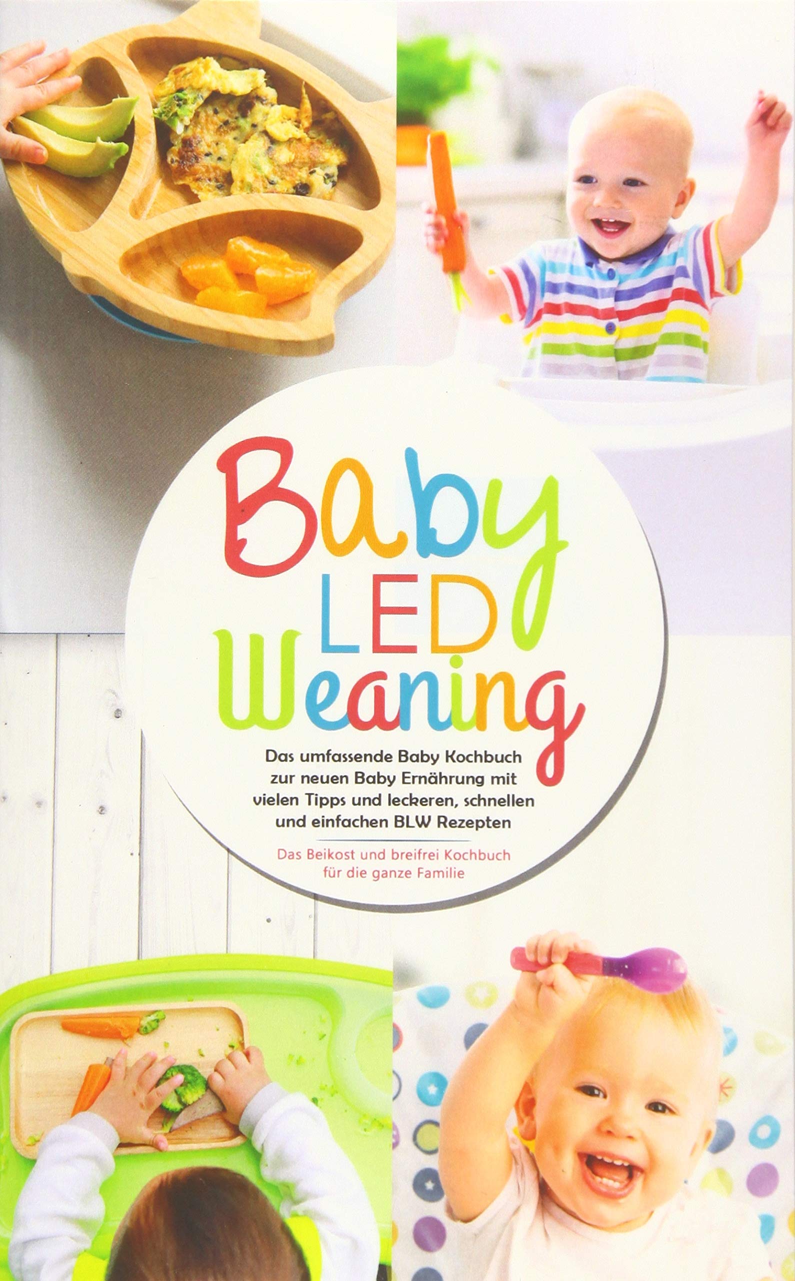 Baby Led Weaning - Das umfassende Baby Kochbuch zur neuen Baby Ernährung mit vielen Tipps und leckeren, schnellen und einfachen BLW Rezepten: Das ... ganze Familie (Baby Ernährung Buch, Band 1) Contemporary literature Books