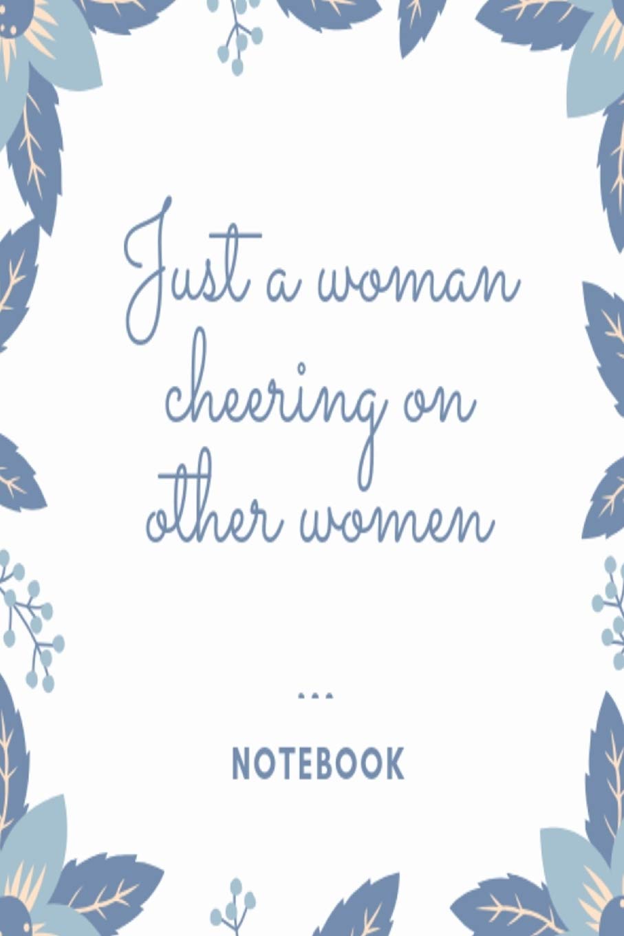 Just a woman cheering on other women Notebook: Blue leaves and flowers patterned lined paperback jotter Lifestyle
